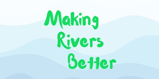 Making Rivers Better